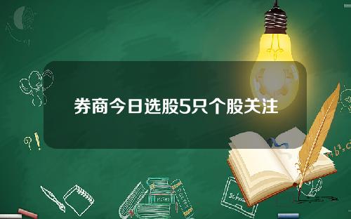 券商今日选股5只个股关注