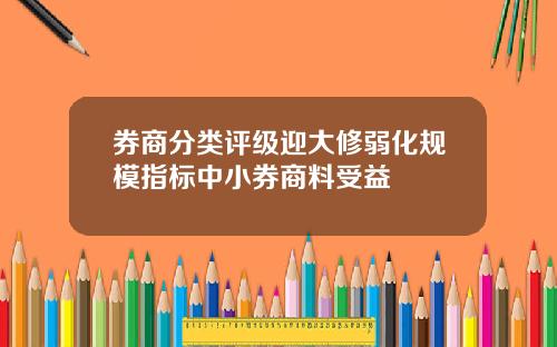 券商分类评级迎大修弱化规模指标中小券商料受益