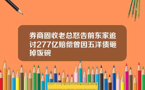 券商固收老总怒告前东家追讨277亿赔偿曾因五洋债砸掉饭碗