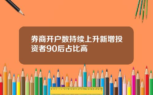 券商开户数持续上升新增投资者90后占比高