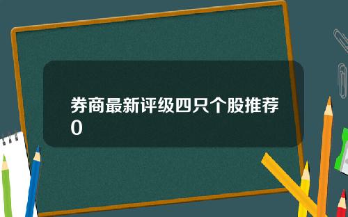 券商最新评级四只个股推荐0