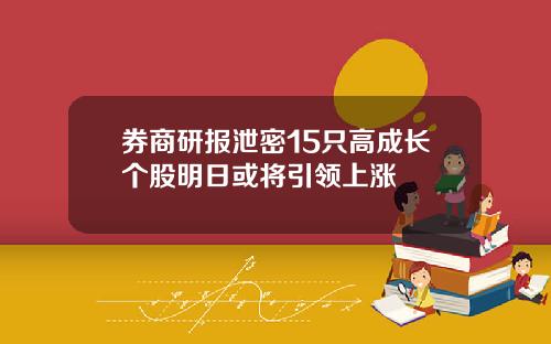 券商研报泄密15只高成长个股明日或将引领上涨