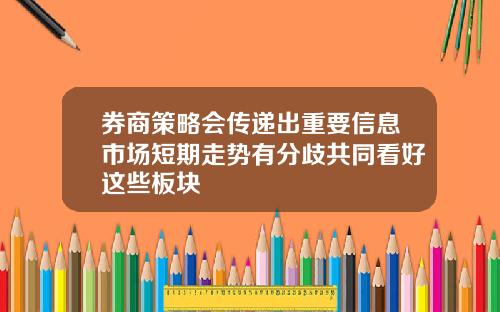 券商策略会传递出重要信息市场短期走势有分歧共同看好这些板块