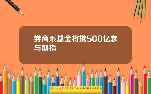 券商系基金将携500亿参与期指