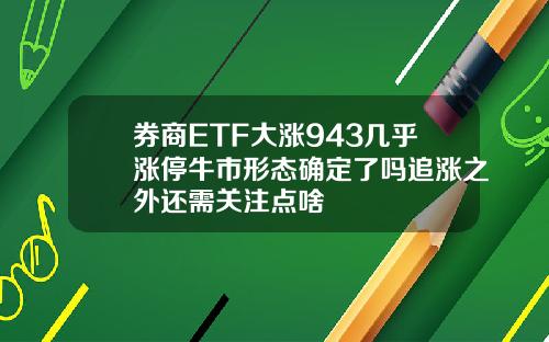 券商ETF大涨943几乎涨停牛市形态确定了吗追涨之外还需关注点啥