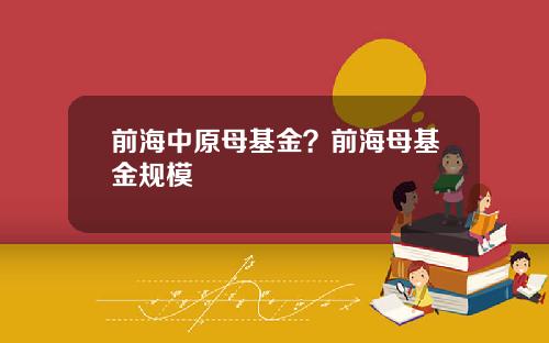 前海中原母基金？前海母基金规模