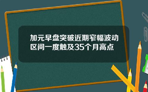 加元早盘突破近期窄幅波动区间一度触及35个月高点