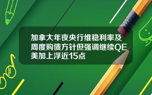 加拿大年夜央行维稳利率及周度购债方针但强调继续QE美加上浮近15点