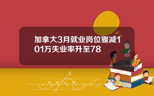 加拿大3月就业岗位骤减101万失业率升至78