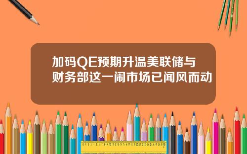 加码QE预期升温美联储与财务部这一闹市场已闻风而动