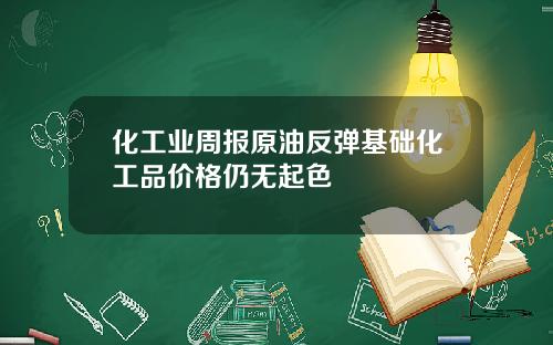 化工业周报原油反弹基础化工品价格仍无起色