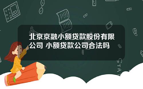 北京京融小额贷款股份有限公司 小额贷款公司合法吗