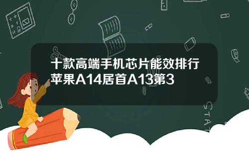 十款高端手机芯片能效排行苹果A14居首A13第3