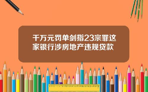 千万元罚单剑指23宗罪这家银行涉房地产违规贷款