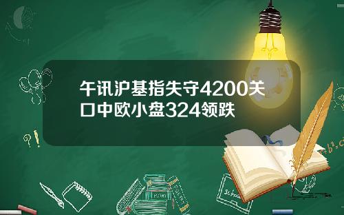 午讯沪基指失守4200关口中欧小盘324领跌