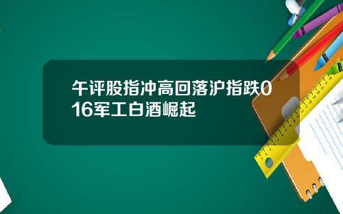 午评股指冲高回落沪指跌016军工白酒崛起