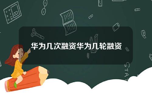 华为几次融资华为几轮融资