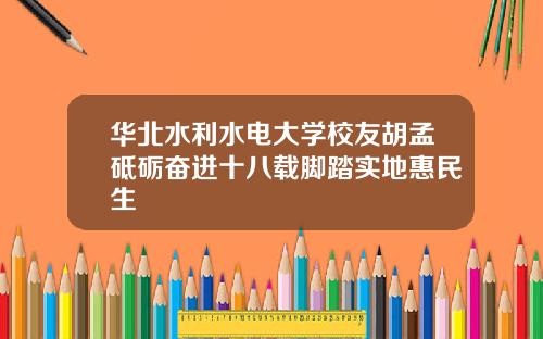 华北水利水电大学校友胡孟砥砺奋进十八载脚踏实地惠民生