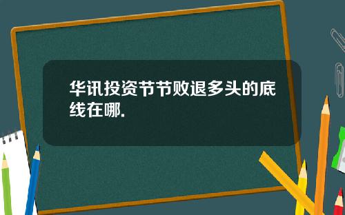 华讯投资节节败退多头的底线在哪.