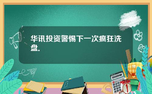 华讯投资警惕下一次疯狂洗盘.