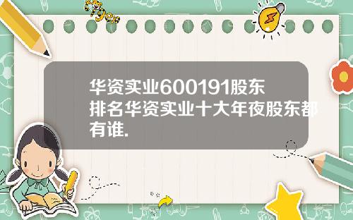 华资实业600191股东排名华资实业十大年夜股东都有谁.