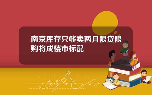 南京库存只够卖两月限贷限购将成楼市标配