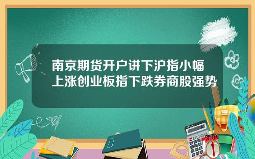 南京期货开户讲下沪指小幅上涨创业板指下跌券商股强势