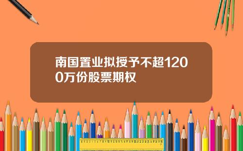 南国置业拟授予不超1200万份股票期权