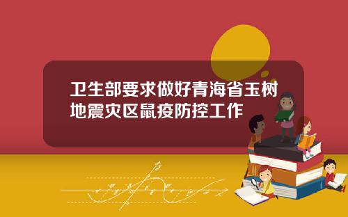 卫生部要求做好青海省玉树地震灾区鼠疫防控工作