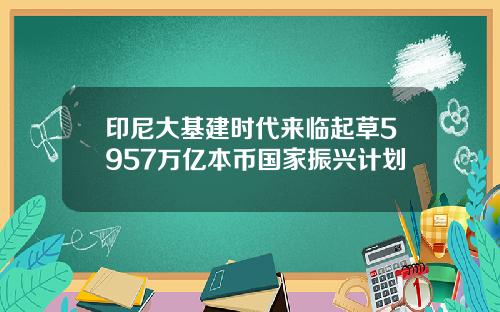 印尼大基建时代来临起草5957万亿本币国家振兴计划