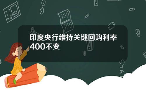 印度央行维持关键回购利率400不变