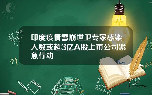 印度疫情雪崩世卫专家感染人数或超3亿A股上市公司紧急行动