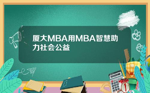 厦大MBA用MBA智慧助力社会公益