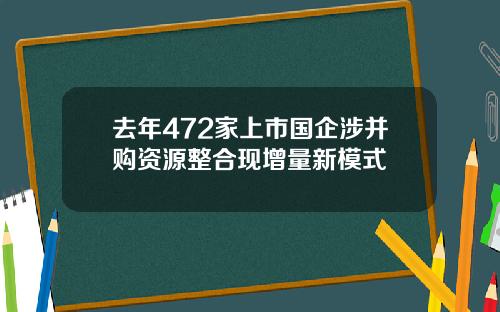 去年472家上市国企涉并购资源整合现增量新模式