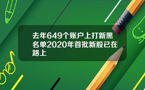 去年649个账户上打新黑名单2020年首批新股已在路上