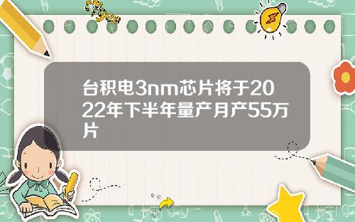 台积电3nm芯片将于2022年下半年量产月产55万片