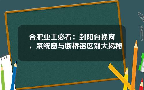 合肥业主必看：封阳台换窗，系统窗与断桥铝区别大揭秘