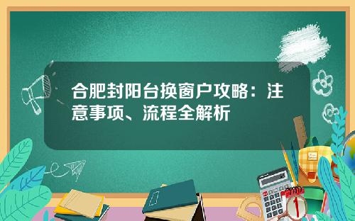 合肥封阳台换窗户攻略：注意事项、流程全解析