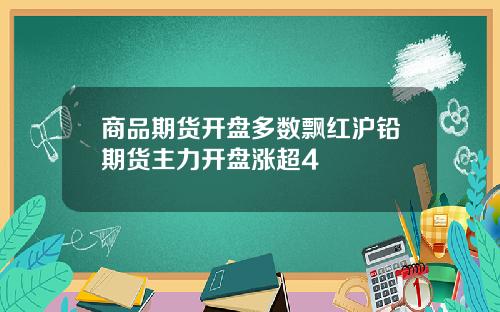 商品期货开盘多数飘红沪铅期货主力开盘涨超4