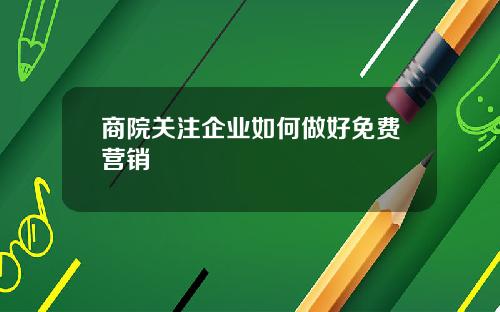 商院关注企业如何做好免费营销