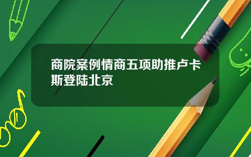 商院案例情商五项助推卢卡斯登陆北京