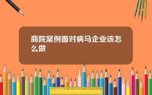 商院案例面对病马企业该怎么做