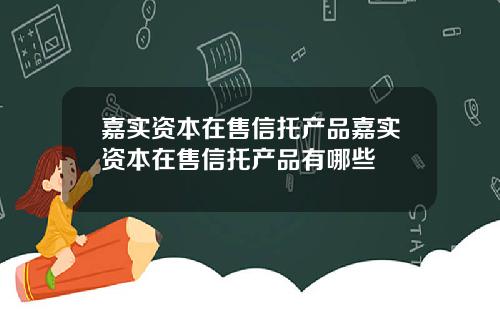 嘉实资本在售信托产品嘉实资本在售信托产品有哪些