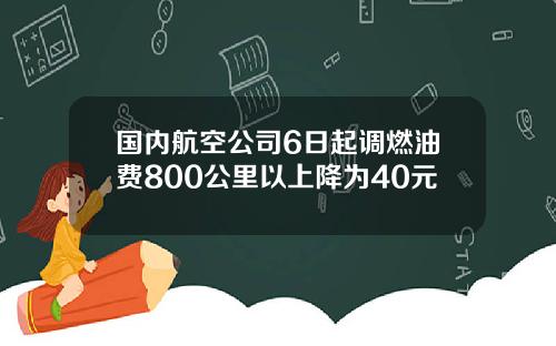 国内航空公司6日起调燃油费800公里以上降为40元