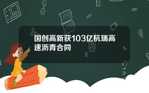 国创高新获103亿杭瑞高速沥青合同