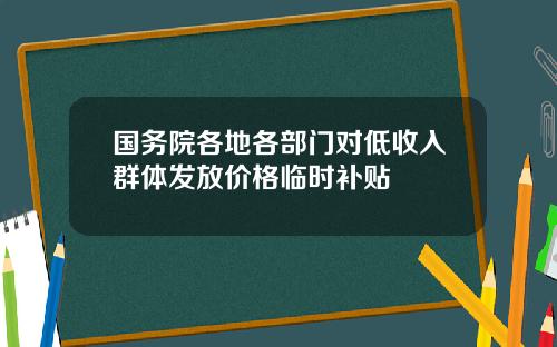 国务院各地各部门对低收入群体发放价格临时补贴