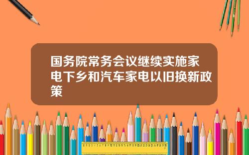 国务院常务会议继续实施家电下乡和汽车家电以旧换新政策