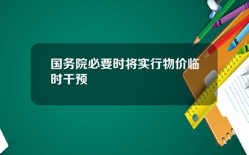 国务院必要时将实行物价临时干预