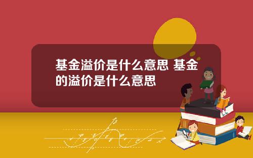 基金溢价是什么意思 基金的溢价是什么意思