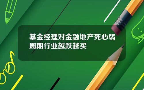 基金经理对金融地产死心弱周期行业越跌越买